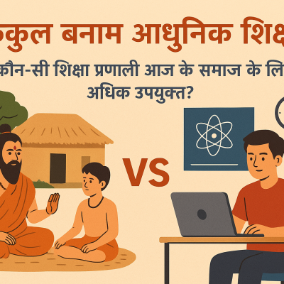 गुरुकुल बनाम आधुनिक शिक्षा: कौन-सी शिक्षा प्रणाली आज के समाज के लिए अधिक उपयुक्त?
